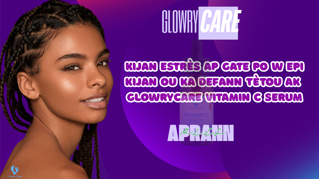 Kijan estrès ap gate po w — epi kijan ou ka defann tèt ou ak GlowryCare Vitamin C Serum